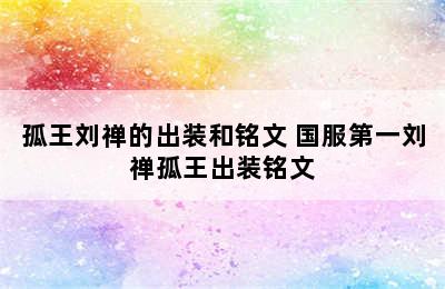 孤王刘禅的出装和铭文 国服第一刘禅孤王出装铭文